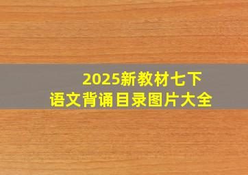 2025新教材七下语文背诵目录图片大全