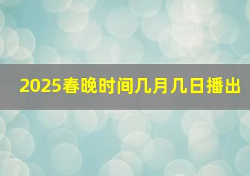 2025春晚时间几月几日播出