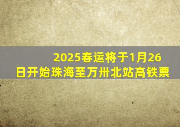 2025春运将于1月26日开始珠海至万卅北站高铁票