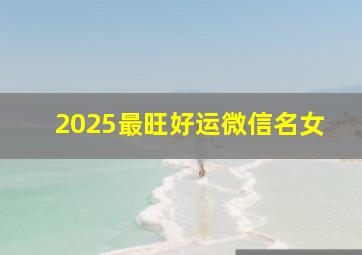 2025最旺好运微信名女