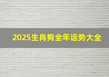 2025生肖狗全年运势大全