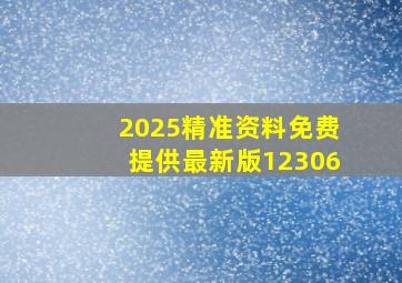 2025精准资料免费提供最新版12306