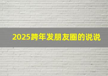 2025跨年发朋友圈的说说