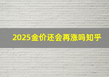 2025金价还会再涨吗知乎