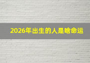 2026年出生的人是啥命运