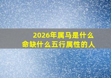 2026年属马是什么命缺什么五行属性的人