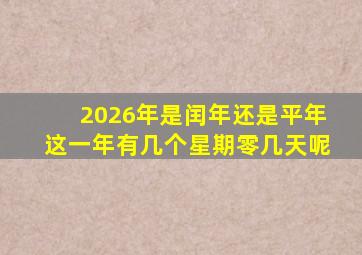 2026年是闰年还是平年这一年有几个星期零几天呢