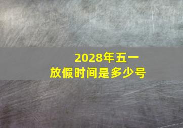 2028年五一放假时间是多少号