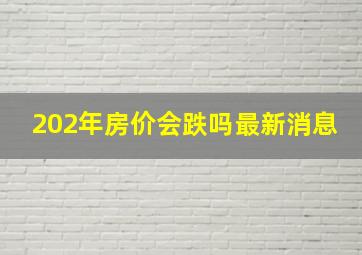 202年房价会跌吗最新消息