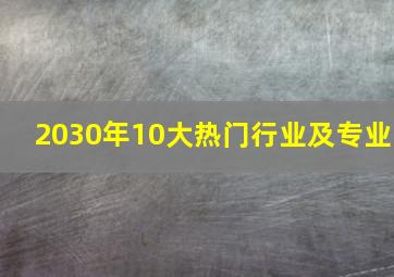 2030年10大热门行业及专业