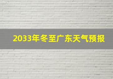 2033年冬至广东天气预报