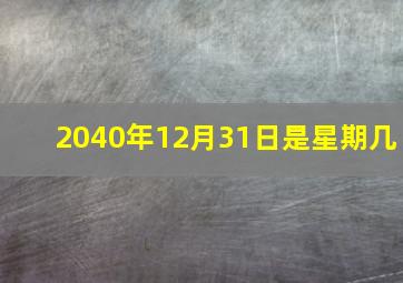 2040年12月31日是星期几