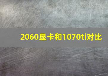 2060显卡和1070ti对比