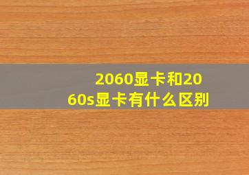 2060显卡和2060s显卡有什么区别