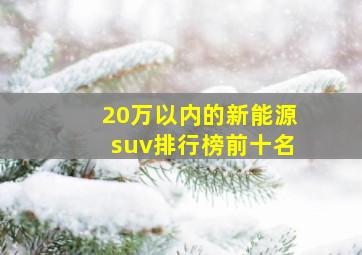 20万以内的新能源suv排行榜前十名