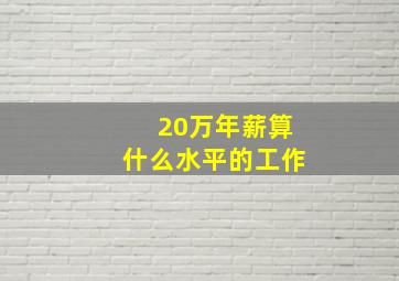 20万年薪算什么水平的工作