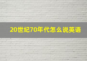 20世纪70年代怎么说英语