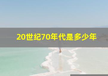 20世纪70年代是多少年