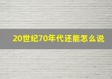 20世纪70年代还能怎么说