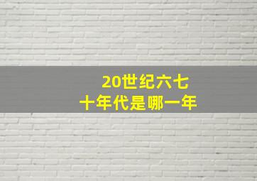 20世纪六七十年代是哪一年