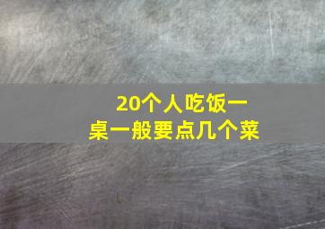 20个人吃饭一桌一般要点几个菜