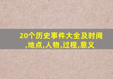 20个历史事件大全及时间,地点,人物,过程,意义