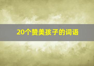 20个赞美孩子的词语