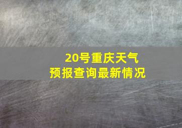 20号重庆天气预报查询最新情况