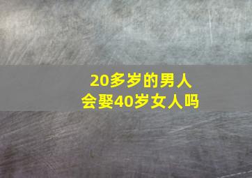 20多岁的男人会娶40岁女人吗