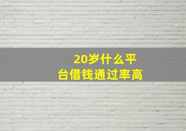 20岁什么平台借钱通过率高