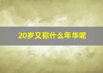 20岁又称什么年华呢