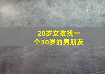 20岁女孩找一个30岁的男朋友