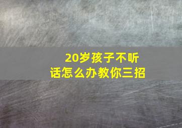 20岁孩子不听话怎么办教你三招