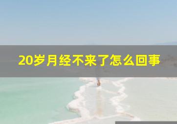 20岁月经不来了怎么回事