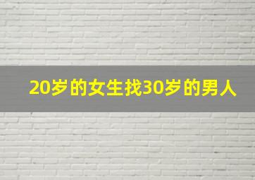 20岁的女生找30岁的男人