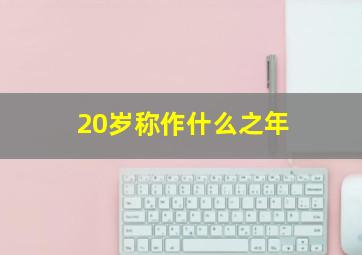 20岁称作什么之年