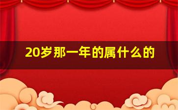 20岁那一年的属什么的