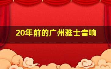 20年前的广州雅士音响