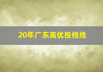 20年广东高优投档线