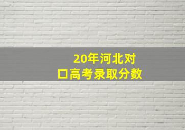 20年河北对口高考录取分数