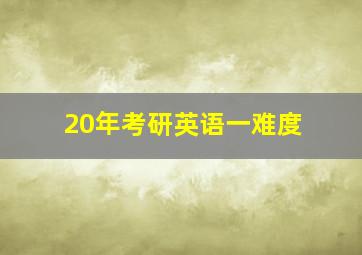 20年考研英语一难度