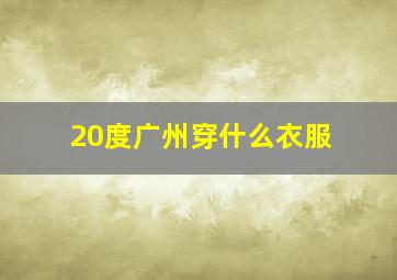 20度广州穿什么衣服