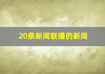 20条新闻联播的新闻