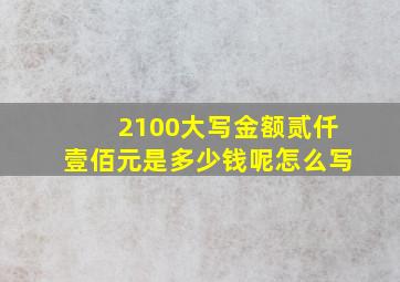 2100大写金额贰仟壹佰元是多少钱呢怎么写