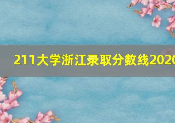 211大学浙江录取分数线2020