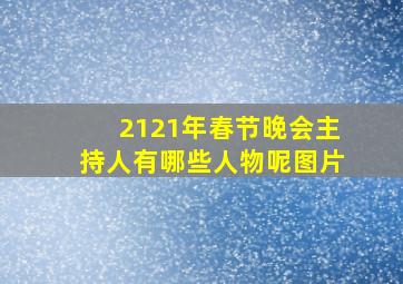 2121年春节晚会主持人有哪些人物呢图片