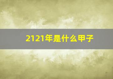 2121年是什么甲子