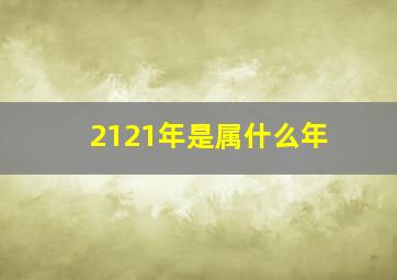 2121年是属什么年