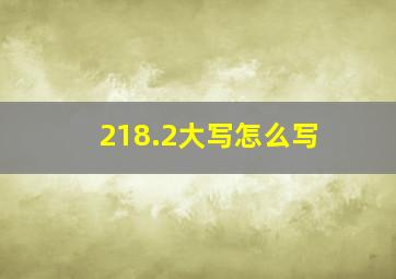 218.2大写怎么写