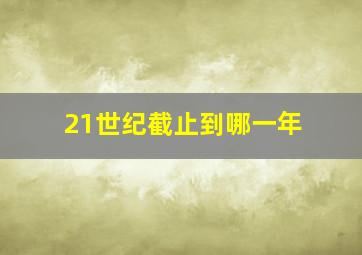 21世纪截止到哪一年